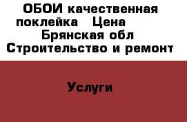ОБОИ качественная поклейка › Цена ­ 100 - Брянская обл. Строительство и ремонт » Услуги   